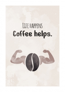 Life happens - Coffee helps.